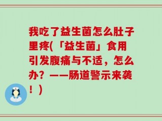 我吃了益生菌怎么肚子里疼(「益生菌」食用引发腹痛与不适，怎么办？——肠道警示来袭！)