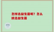 怎样选益生菌呢？怎么挑选益生菌