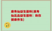 康寿仙益生菌粉(康寿仙出品益生菌粉：助你健康养生)