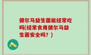 健尔马益生菌能经常吃吗(经常食用健尔马益生菌安全吗？)