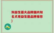 狗益生菌大品牌国内知名犬用益生菌品牌推荐)