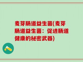 麦芽肠道益生菌(麦芽肠道益生菌：促进肠道健康的秘密武器)
