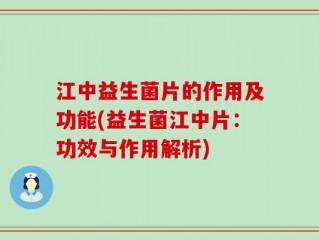 江中益生菌片的作用及功能(益生菌江中片：功效与作用解析)