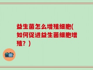 益生菌怎么增殖细胞(如何促进益生菌细胞增殖？)