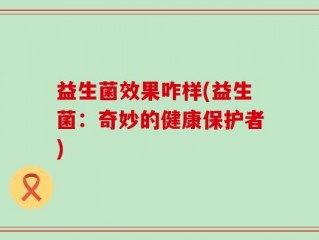 益生菌效果咋样(益生菌：奇妙的健康保护者)