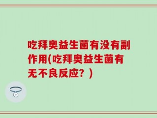 吃拜奥益生菌有没有副作用(吃拜奥益生菌有无不良反应？)