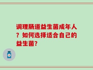 调理肠道益生菌成年人？如何选择适合自己的益生菌？