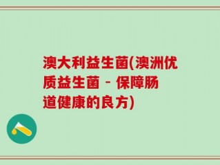 澳大利益生菌(澳洲优质益生菌 - 保障肠道健康的良方)