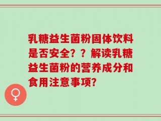 乳糖益生菌粉固体饮料是否安全？？解读乳糖益生菌粉的营养成分和食用注意事项？