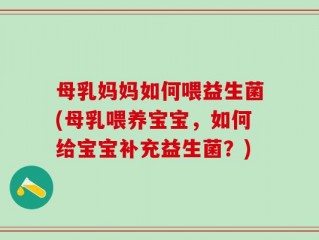 母乳妈妈如何喂益生菌(母乳喂养宝宝，如何给宝宝补充益生菌？)