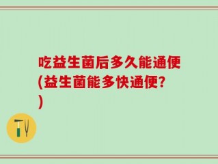 吃益生菌后多久能通便(益生菌能多快通便？)