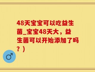 48天宝宝可以吃益生菌_宝宝48天大，益生菌可以开始添加了吗？)