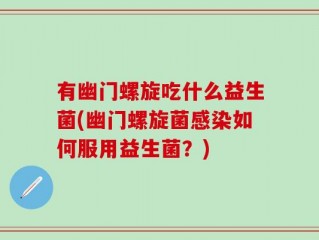 有幽门螺旋吃什么益生菌(幽门螺旋菌感染如何服用益生菌？)