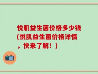 悦肌益生菌价格多少钱(悦肌益生菌价格详情，快来了解！)