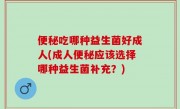 便秘吃哪种益生菌好成人(成人便秘应该选择哪种益生菌补充？)