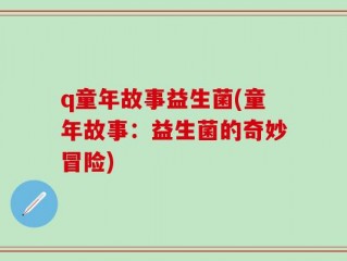 q童年故事益生菌(童年故事：益生菌的奇妙冒险)