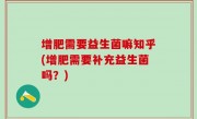 增肥需要益生菌嘛知乎(增肥需要补充益生菌吗？)