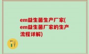 em益生菌生产厂家(em益生菌厂家的生产流程详解)