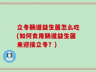 立冬肠道益生菌怎么吃(如何食用肠道益生菌来迎接立冬？)