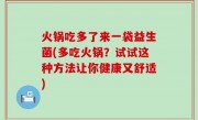 火锅吃多了来一袋益生菌(多吃火锅？试试这种方法让你健康又舒适)