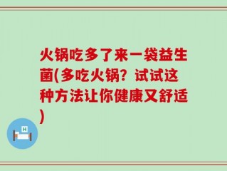 火锅吃多了来一袋益生菌(多吃火锅？试试这种方法让你健康又舒适)