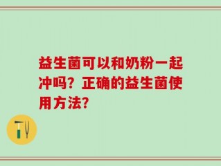 益生菌可以和奶粉一起冲吗？正确的益生菌使用方法？
