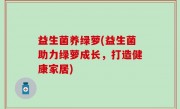 益生菌养绿萝(益生菌助力绿萝成长，打造健康家居)