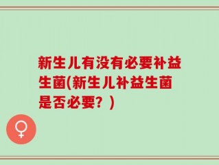 新生儿有没有必要补益生菌(新生儿补益生菌是否必要？)