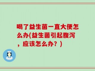 喝了益生菌一直大便怎么办(益生菌引起腹泻，应该怎么办？)
