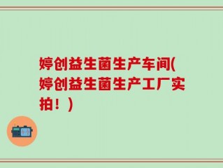 婷创益生菌生产车间(婷创益生菌生产工厂实拍！)