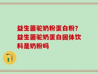 益生菌驼奶粉蛋白粉？益生菌驼奶蛋白固体饮料是奶粉吗