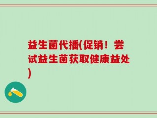 益生菌代播(促销！尝试益生菌获取健康益处)