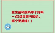 益生菌和酸奶哪个好喝一点(益生菌与酸奶，哪个更美味？)