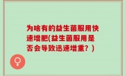 为啥有的益生菌服用快速增肥(益生菌服用是否会导致迅速增重？)