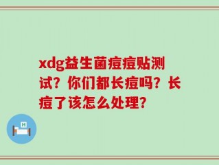 xdg益生菌痘痘贴测试？你们都长痘吗？长痘了该怎么处理？