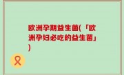 欧洲孕期益生菌(「欧洲孕妇必吃的益生菌」)
