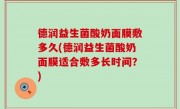 德润益生菌酸奶面膜敷多久(德润益生菌酸奶面膜适合敷多长时间？)