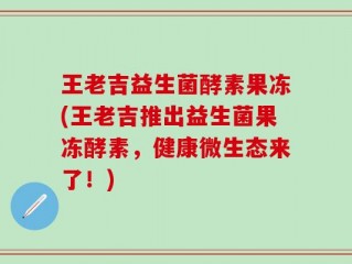 王老吉益生菌酵素果冻(王老吉推出益生菌果冻酵素，健康微生态来了！)