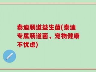 泰迪肠道益生菌(泰迪专属肠道菌，宠物健康不忧虑)