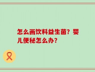 怎么画饮料益生菌？婴儿便秘怎么办？
