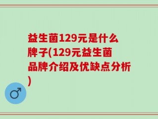 益生菌129元是什么牌子(129元益生菌品牌介绍及优缺点分析)
