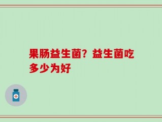 果肠益生菌？益生菌吃多少为好