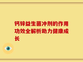 钙锌益生菌冲剂的作用功效全解析助力健康成长