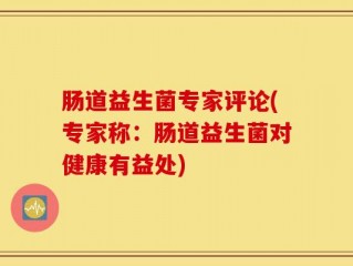 肠道益生菌专家评论(专家称：肠道益生菌对健康有益处)