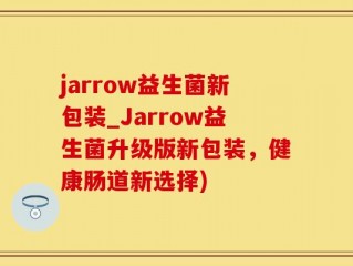 jarrow益生菌新包装_Jarrow益生菌升级版新包装，健康肠道新选择)
