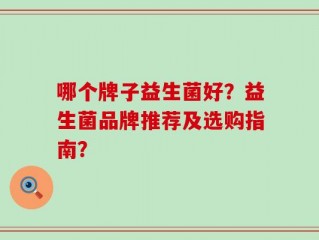 哪个牌子益生菌好？益生菌品牌推荐及选购指南？