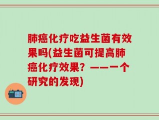 肺癌化疗吃益生菌有效果吗(益生菌可提高肺癌化疗效果？——一个研究的发现)