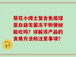 葵花小博士复合免疫球蛋白益生菌冻干粉便秘能吃吗？详解该产品的食用方法和注意事项？