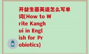 开益生菌英语怎么写单词(How to Write Kanghui in English for Probiotics)