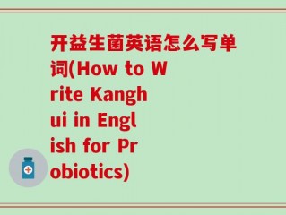 开益生菌英语怎么写单词(How to Write Kanghui in English for Probiotics)